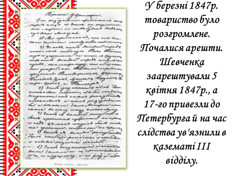 У березні 1847р. товариство було розгромлене. Почалися арешти. Шевченка заарештували 5 квітня 1847р., а